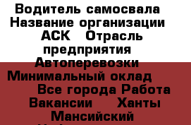 Водитель самосвала › Название организации ­ АСК › Отрасль предприятия ­ Автоперевозки › Минимальный оклад ­ 60 000 - Все города Работа » Вакансии   . Ханты-Мансийский,Нефтеюганск г.